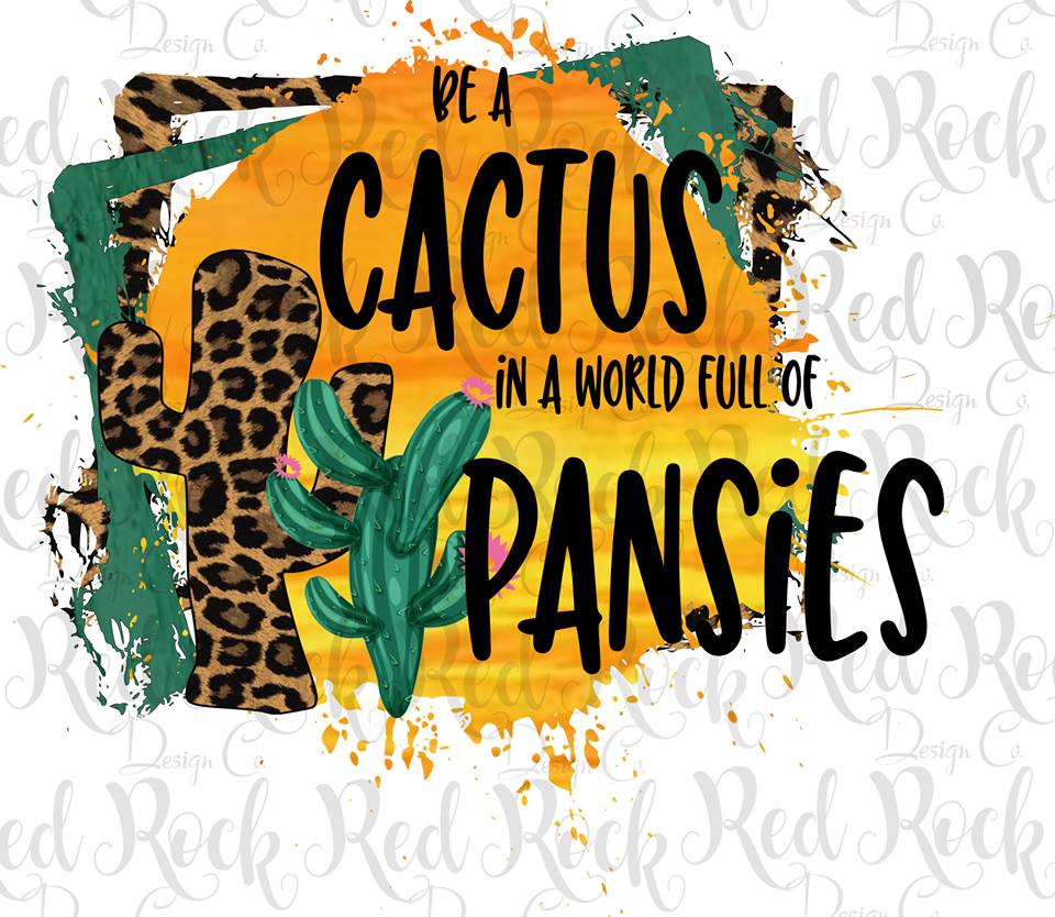 Be a Cactus in a World Full of Pansies -DD