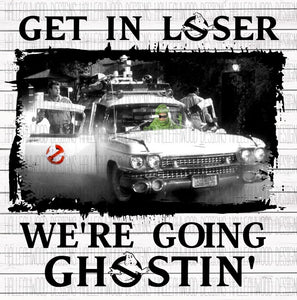 Get in Loser Were Going Ghostin