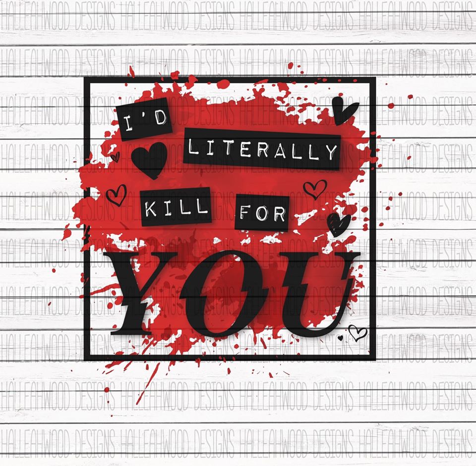 I'd literally kill for  you