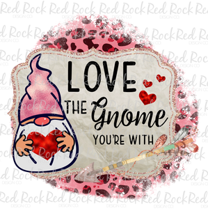 Love the Gnome your With - Sublimation