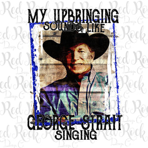 MY UPBRINGING SOUNDS LIKE GEORGE STRAIGHT SINGING-DD