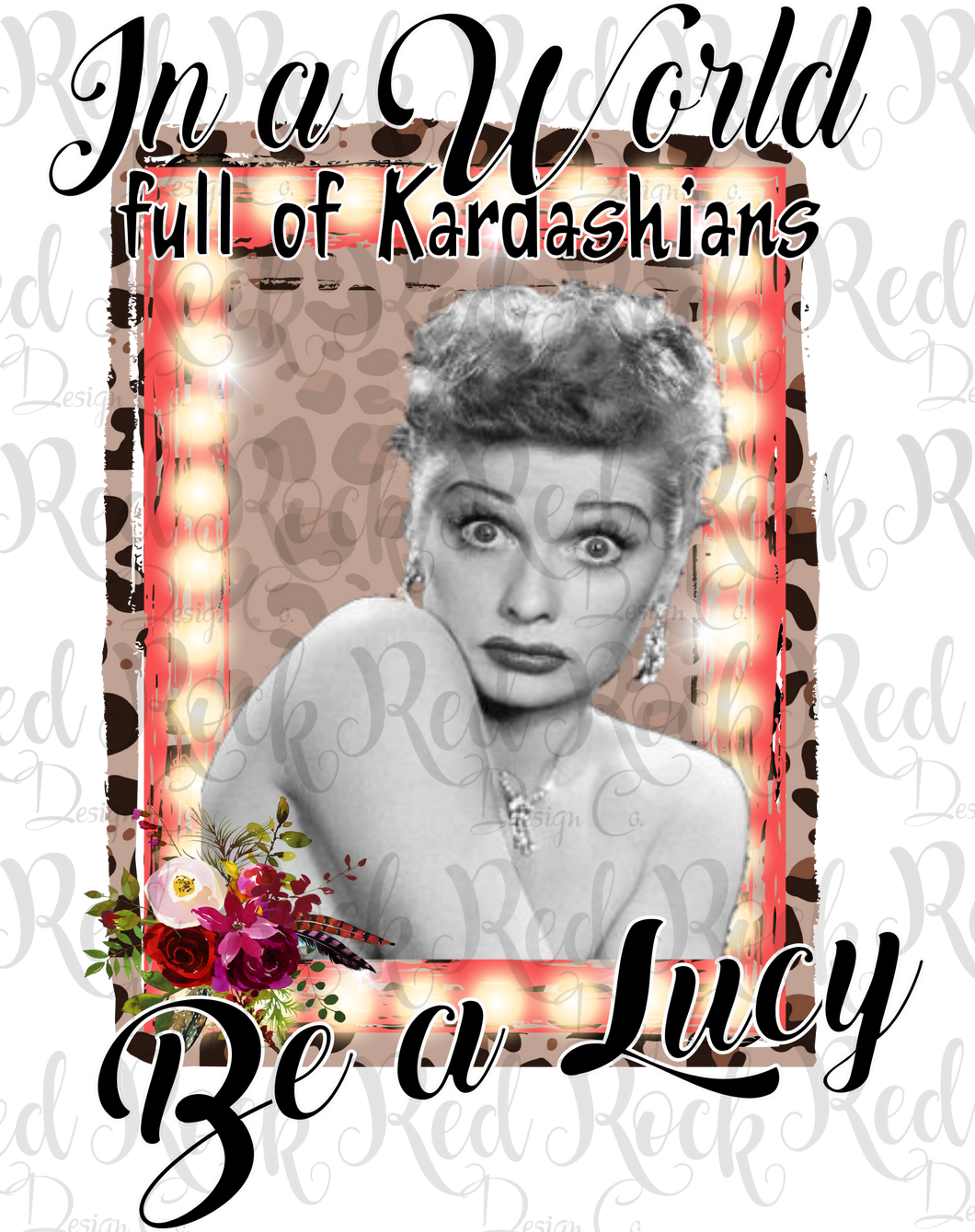 In a World Full of Kardashians be a Lucy - Design 4 -DD