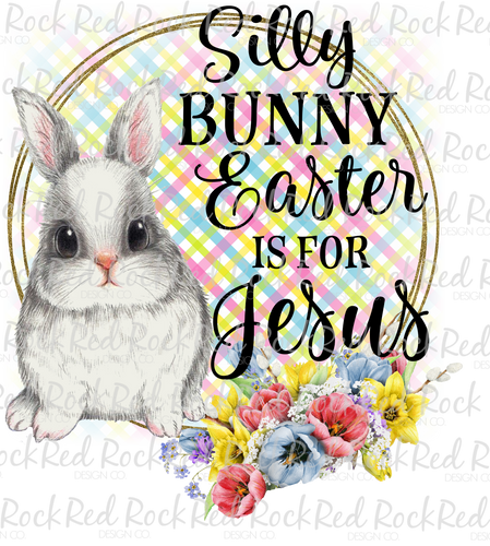 Silly Bunny Easter is for Jesus - Sublimation